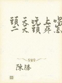 头天晚上喝酒第二天头疼怎么缓解