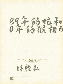 89年的蛇和80年的猴相配吗