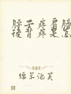 脖子疼肩膀子疼后背疼是怎么回事