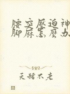 腰突压迫神经腿脚麻怎么办