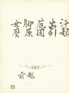 女脚底出汗是什么原因引起的