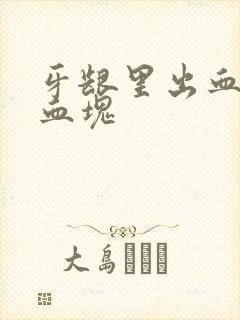 牙龈里出血还有血块