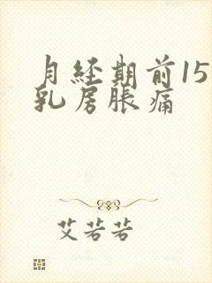 月经期前15天乳房胀痛