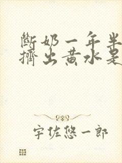 断奶一年半乳房挤出黄水是怎么回事