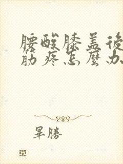 腰酸膝盖后面的筋疼怎么办