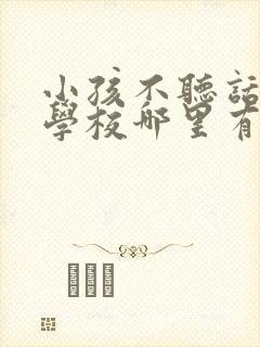 小孩不听话叛逆学校哪里有