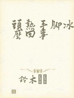 头热手脚冰凉怎么回事