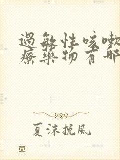 过敏性咳嗽的治疗药物有哪些