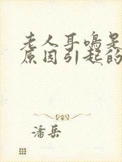 老人耳鸣是什么原因引起的怎么治疗封面