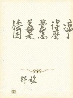 膝盖觉得凉,酸困是怎么了