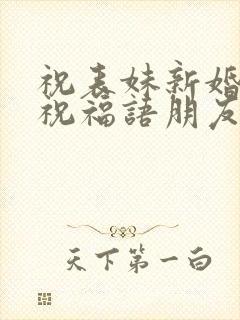 祝表妹新婚快乐祝福语朋友圈