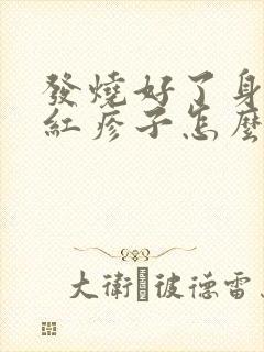 发烧好了身上起红疹子怎么回事