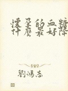 怀孕的血糖高吃什么最好降糖最快