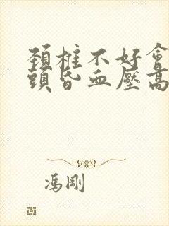 颈椎不好会头晕头昏血压高