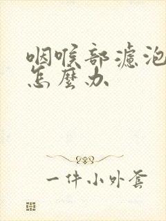 咽喉部滤泡增生怎么办