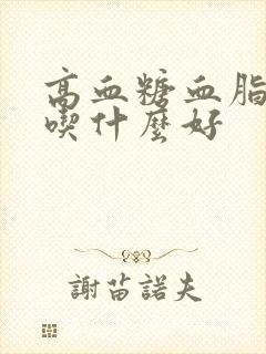 高血糖血脂很高吃什么好