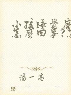 小孩睡觉磨牙是怎么回事?怎么治?