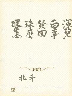 眼珠发白浑浊是怎么回事儿