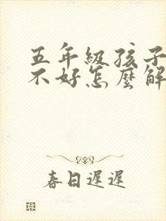 五年级孩子学习不好怎么解决