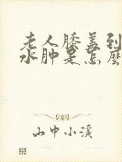 老人膝盖到脚踝水肿是怎么回事