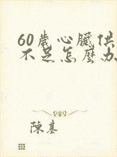 60岁心脏供血不足怎么办