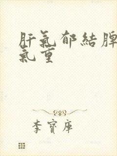 肝气郁结脾虚湿气重