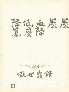 降低血压压太高怎么降