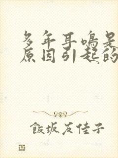 多年耳鸣是什么原因引起的