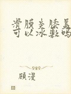 滑膜炎膝盖积水可以冰敷吗