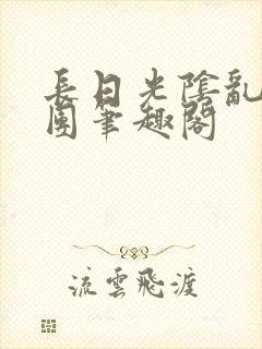 长日光阴乱作一团笔趣阁