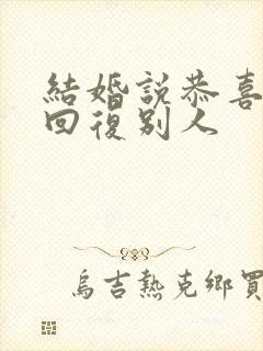 结婚说恭喜怎么回复别人