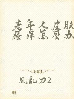 老年人皮肤干燥瘙痒怎么办