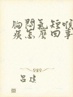 胸闷气短喉咙有痰怎么回事