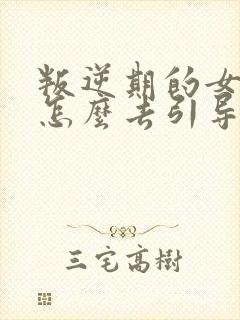 叛逆期的女孩子怎么去引导和沟通