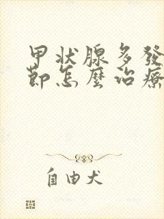 甲状腺多发性结节怎么治疗