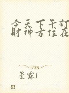 今天下午打麻将财神方位在哪边