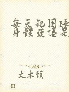 每天犯困睡不醒身体疲倦是什么病