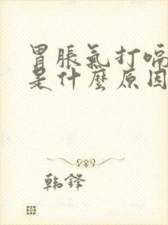 胃胀气打嗝胃疼是什么原因