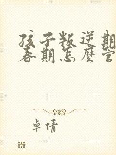 孩子叛逆期,青春期怎么管教最合适女孩