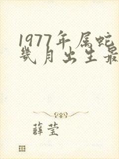 1977年属蛇几月出生最好命运