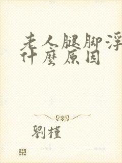 老人腿脚浮肿是什么原因