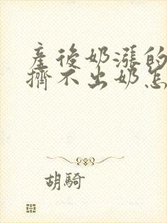 产后奶涨的疼却挤不出奶怎么办