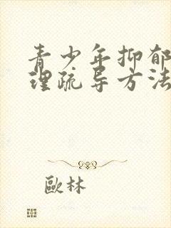 青少年抑郁的心理疏导方法