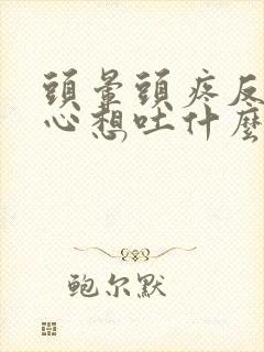 头晕头疼反胃恶心想吐什么原因