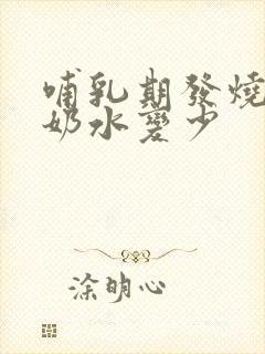 哺乳期发烧过后奶水变少