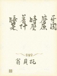 睡着时磨牙厉害是什么原因