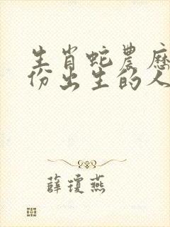 生肖蛇农历几月份出生的人最好命