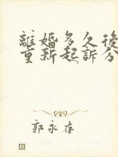 离婚多久后可以重新起诉分割财产