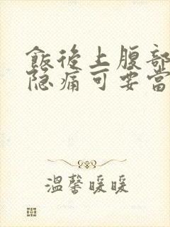 饭后上腹部正中隐痛可要当心了