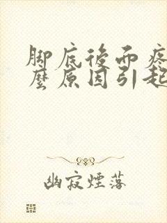 脚底后面疼是什么原因引起的